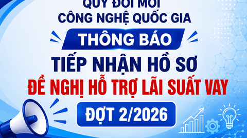 Quỹ Đổi mới công nghệ quốc gia thông báo tiếp nhận hồ sơ đề nghị hỗ trợ lãi suất vay, đợt 2/2026